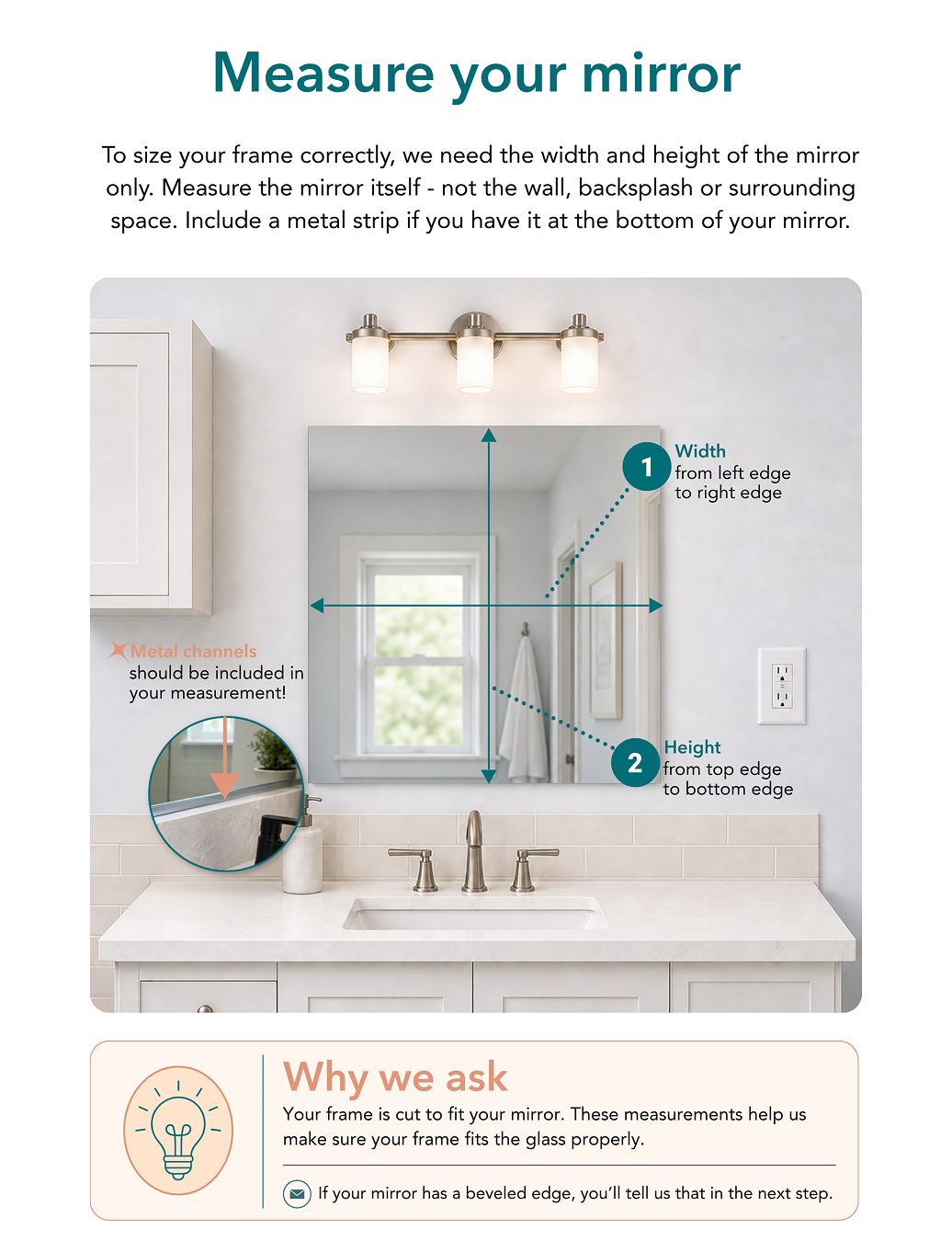 Measure the mirror itself from left edge to right edge and from top edge to bottom edge. Include a bottom metal channel in the height measurement.